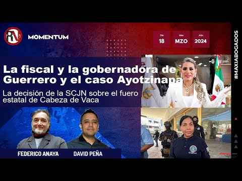 #Maxiabogados - Ayotzinapa: fiscal y gobernadora de Guerrero | SCJN: Cabeza de Vaca mantendrá fuero