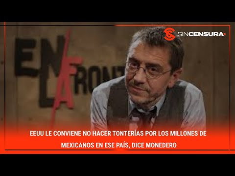 A #EEUU le conviene NO HACER TONTERÍAS por los millones de mexicanos en ese país, dice #MONEDERO