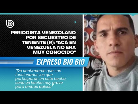 Periodista venezolano por secuestro de teniente (r): Acá en Venezuela no era muy conocido