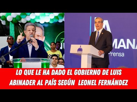 LO QUE LE HA DADO EL GOBIERNO DE LUIS ABINADER AL PAÍS SEGÚN  LEONEL FERNÁNDEZ