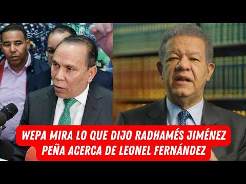 WEPA MIRA LO QUE DIJO RADHAMÉS JIMÉNEZ PEÑA ACERCA DE LEONEL FERNÁNDEZ