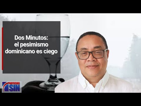 Dos Minutos: el pesimismo dominicano es ciego