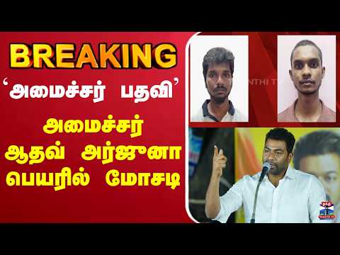 🔴LIVE : Aadhav Arjuna | Minister | `அமைச்சர் பதவி' - அமைச்சர் ஆதவ் அர்ஜுனா பெயரில் மோசடி