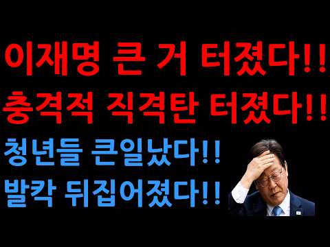 이재명 큰 거 터졌다!!충격적 직격탄 터졌다!!청년들 큰일났다!!발칵 뒤집어졌다!!