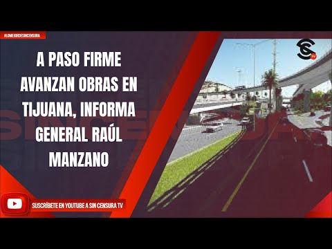 A PASO FIRME AVANZAN OBRAS EN TIJUANA, INFORMA GENERAL RAÚL MANZANO