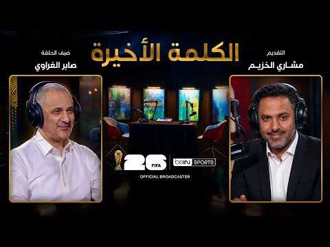 الحلقة الحادية عشرة - الكلمة الأخيرة - صابر الغراوي: مصر والمونديال وذكريات أبو تريكة