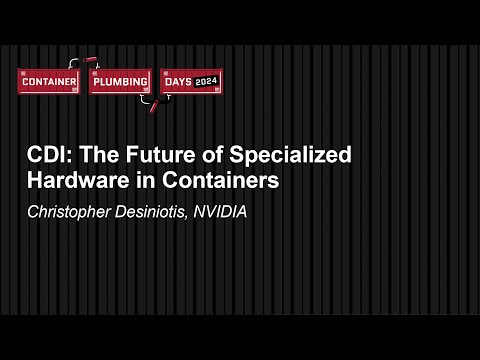 CDI: The Future of Specialized Hardware in Containers - Christopher Desiniotis, NVIDIA