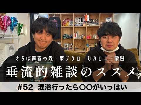 東ブクロ&カカロニ栗谷『垂流的雑談のススメ』#52「混浴行ったら〇〇がいっぱい」