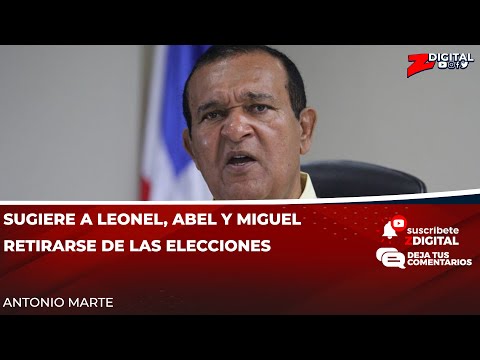 Antonio Marte sugiere a Leonel, Abel y Miguel retirarse de las elecciones