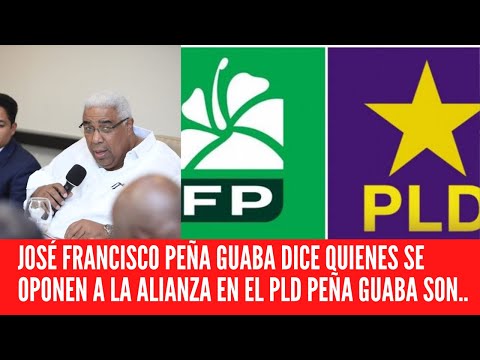 JOSÉ FRANCISCO PEÑA GUABA DICE QUIENES SE OPONEN A LA ALIANZA EN EL PLD PEÑA GUABA SON..