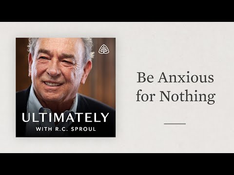 Be Anxious for Nothing: Ultimately with R.C. Sproul