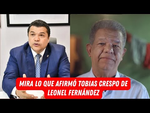 MIRA LO QUE AFIRMÓ TOBIAS CRESPO DE LEONEL FERNÁNDEZ