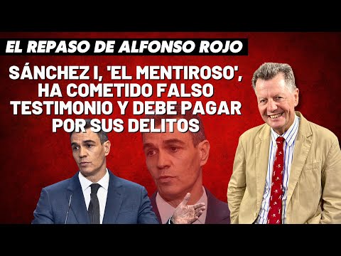 Alfonso Rojo: “Sánchez I, 'El Mentiroso', ha cometido falso testimonio y debe pagar por sus delitos”