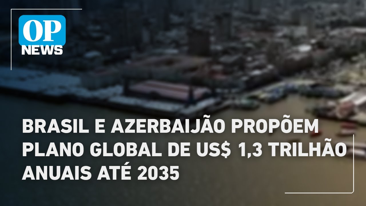 Brasil e Azerbaijão propõem plano global de US$ 13 trilhão anuais até 2035 | O POVO News TV Online Brasil e Azerbaijão propõem plano global de US$ 13 trilhão anuais até 2035 | O POVO News