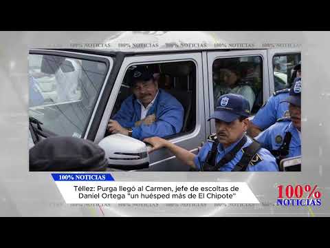 Téllez: Purga llegó al Carmen, jefe de escoltas de Daniel Ortega un huésped más de El Chipote