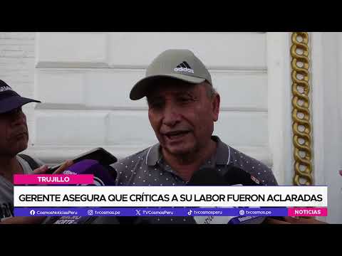 Trujillo: gerente asegura que críticas a su labor fueron aclaradas