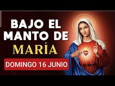 ? BAJO EL MANTO DE MARÍA.  DOMINGO 16 DE JUNIO DE 2024 ?
