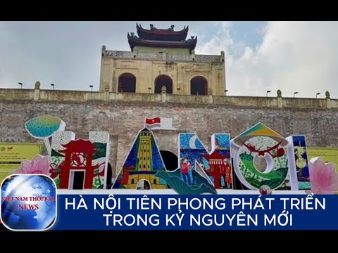 HÀ NỘI TIÊN PHONG PHÁT TRIỂN TRONG KỶ NGUYÊN MỚI | VietNamThoiBaoNews