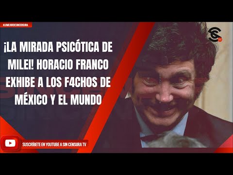 ¡LA MIRADA PSICÓTICA DE MILEI! HORACIO FRANCO EXHIBE A LOS F4CH0S DE MÉXICO Y EL MUNDO