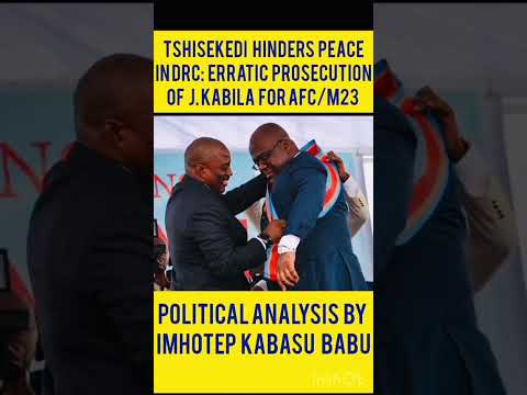 TSHISEKEDI HINDERS PEACE IN DRC: ERRATIC-ABSURD PROSECUTION OF J. KABILA FOR AFC-M23.