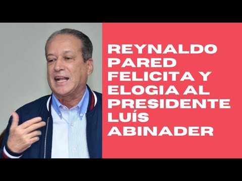 Reinaldo Pared Pérez elogia y felicita al presidente Luis Abinader