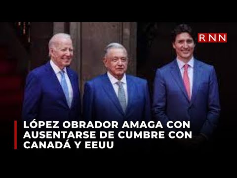 López Obrador amaga con ausentarse de cumbre con Canadá y EEUU