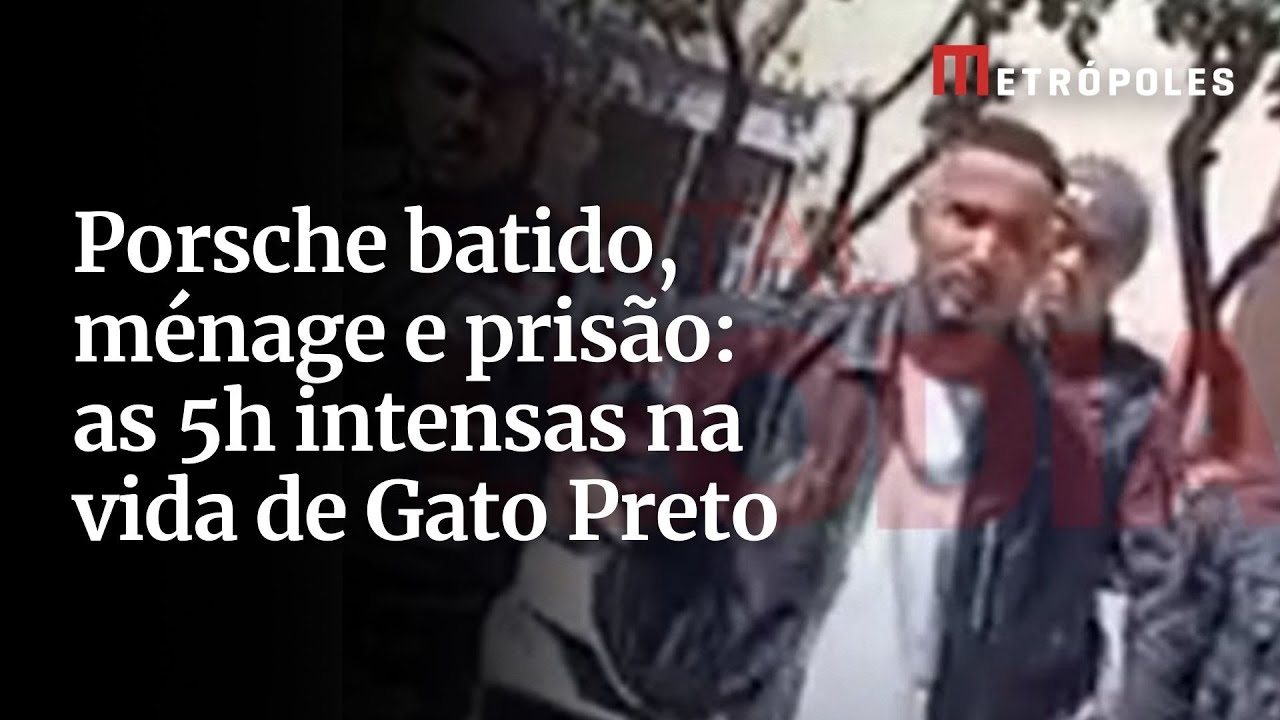 Porsche batido ménage e prisão as 5h intensas na vida de Gato Preto