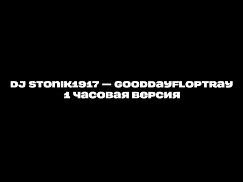 DJ Stonik1917 — GoodDayFlopTray | Какой хороший день, чтобы подарить цветок | 1 ЧАС