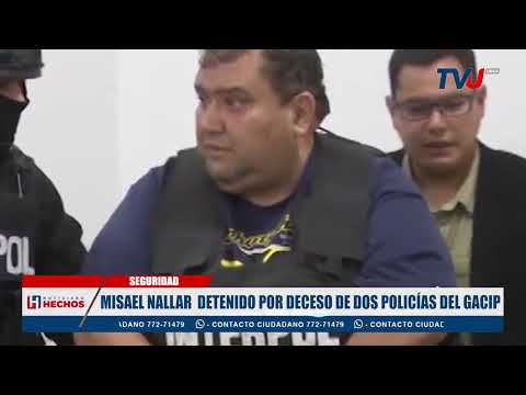 MISAEL NALLAR  DETENIDO POR DECESO DE DOS POLICÍAS DEL GACIP
