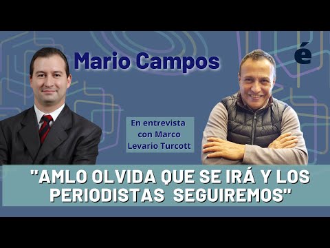 AMLO olvida que él se irá y los medios y periodistas aquí seguiremos: Mario Campos