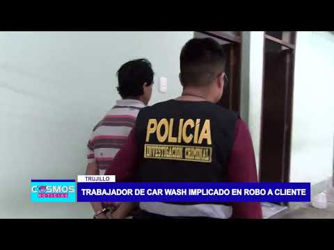 Trujillo: trabajador de car wash implicado en robo a cliente