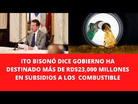 ITO BISONÓ DICE GOBIERNO HA DESTINADO MÁS DE RD$23,000 MILLONES EN SUBSIDIOS A LOS  COMBUSTIBLE