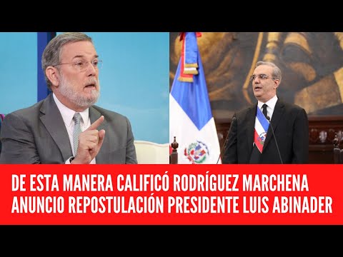DE ESTA MANERA CALIFICÓ RODRÍGUEZ MARCHENA ANUNCIO REPOSTULACIÓN DEL PRESIDENTE LUIS ABINADER