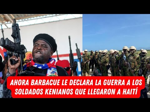 AHORA BARBACUE LE DECLARA LA GUERRA A LOS SOLDADOS KENIANOS QUE LLEGARON  A HAITÍ