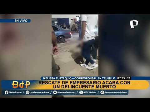 BDP EN VIVO Rescate de empresario acaba con un delincuente muerto en Trujillo