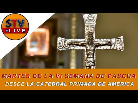 MARTES DE LA VII SEMANA DE PASCUA. DESDE LA CATEDRAL PRIMADA DE AMÉRICA