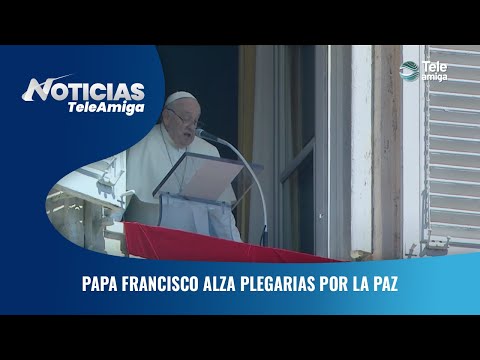 Papa Francisco alza plegarias por la paz - Noticias Teleamiga