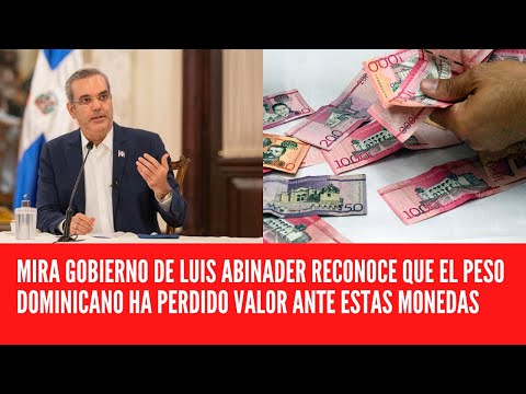 MIRA GOBIERNO DE LUIS ABINADER RECONOCE QUE EL PESO DOMINICANO HA PERDIDO VALOR ANTE ESTAS MONEDAS