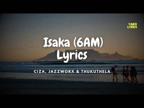 Isaka (6AM) Lyrics - CIZA ft. Jazzworx and Thukuthela