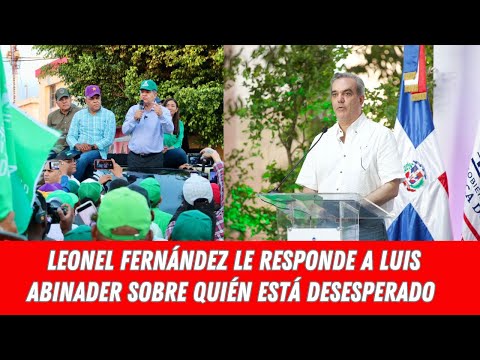 LEONEL FERNÁNDEZ LE RESPONDE A LUIS ABINADER SOBRE QUIÉN ESTÁ DESESPERADO