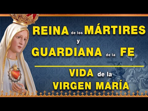 Reina de los Mártires y Guardiana de la Fe - Vida de la Virgen María