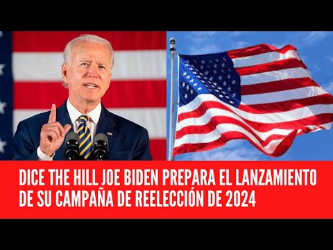DICE THE HILL JOE BIDEN PREPARA EL LANZAMIENTO DE SU CAMPAÑA DE REELECCIÓN DE 2024