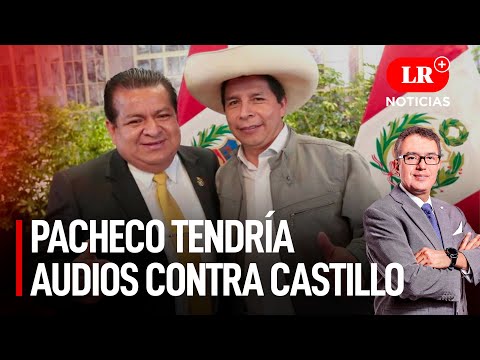 Pacheco tendría audios contra Castillo y empresarios exigen su renuncia | LR+ Noticias