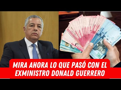 MIRA AHORA LO QUE PASÓ CON EL EXMINISTRO DONALD GUERRERO