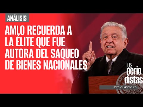 #Análisis ¬ AMLO recuerda a la élite que fue autora del saqueo de bienes nacionales