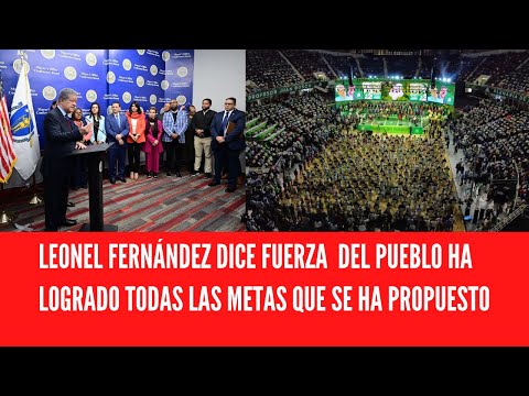 LEONEL FERNÁNDEZ DICE FUERZA  DEL PUEBLO HA LOGRADO TODAS LAS METAS QUE SE HA PROPUESTO
