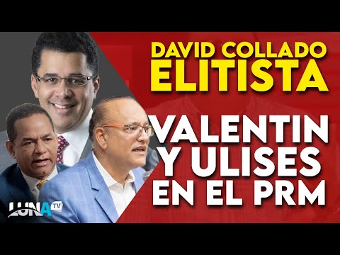 David Collado debe salir al barrio -  Valentín no debió salir del PLD - Ulises será el candidato PRM
