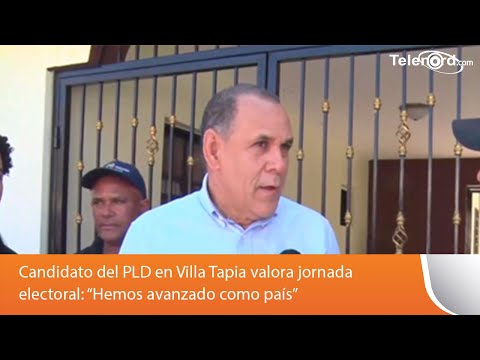 Candidato del PLD en Villa Tapia valora jornada electoral: “Hemos avanzado como país”