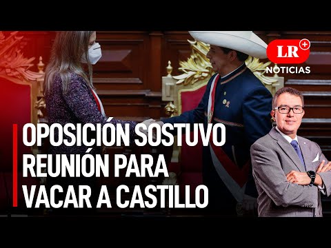 Oposición parlamentaria sostuvo reunión para vacar al presidente Pedro Castillo | LR+ Noticias