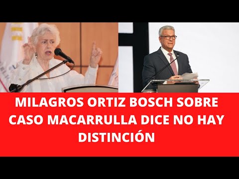 MILAGROS ORTIZ BOSCH SOBRE CASO MACARRULLA DICE NO HAY DISTINCIÓN